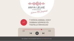 Anya lelke mindset podcast Mom Balance anyaság coaching mentális lelki egészség önismeret fejlődés anyai kiégés 7 módja annak, hogy jobban szeresd és tiszteld önmagad